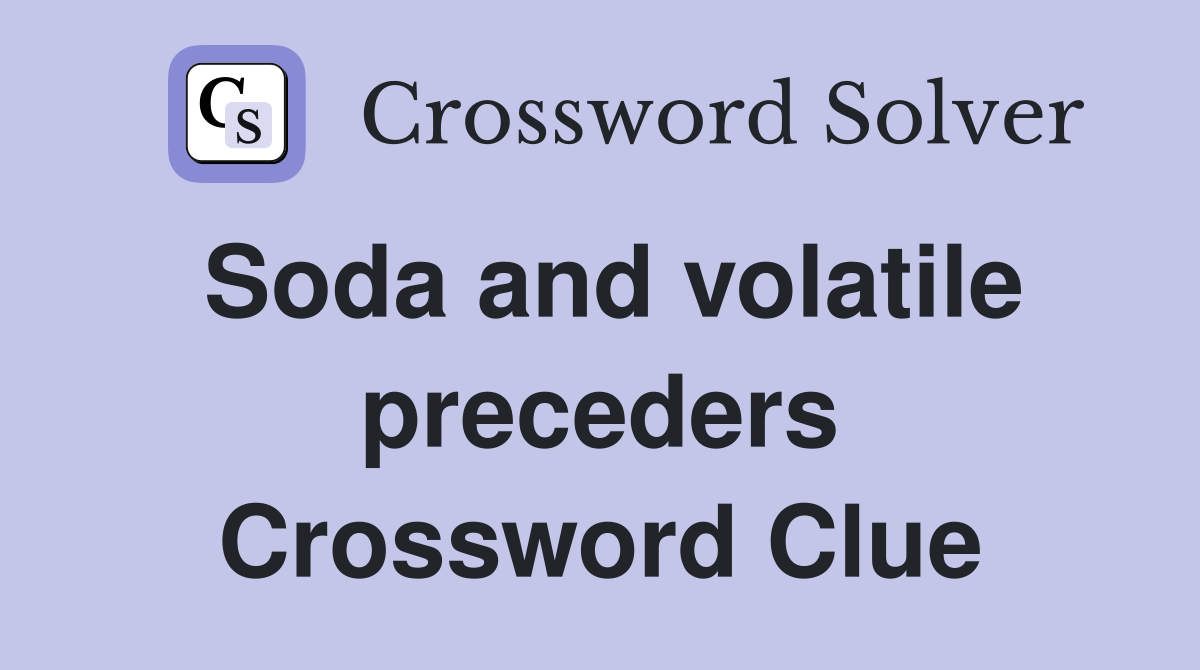 Soda and volatile preceders Crossword Clue