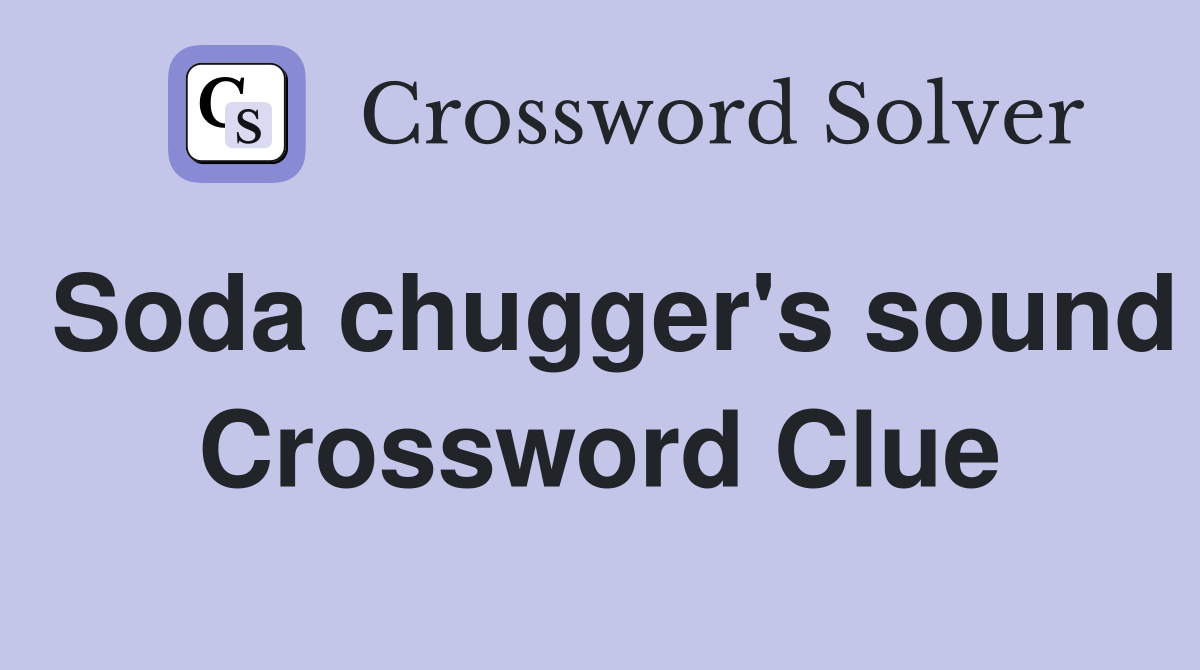 Soda chugger's sound Crossword Clue