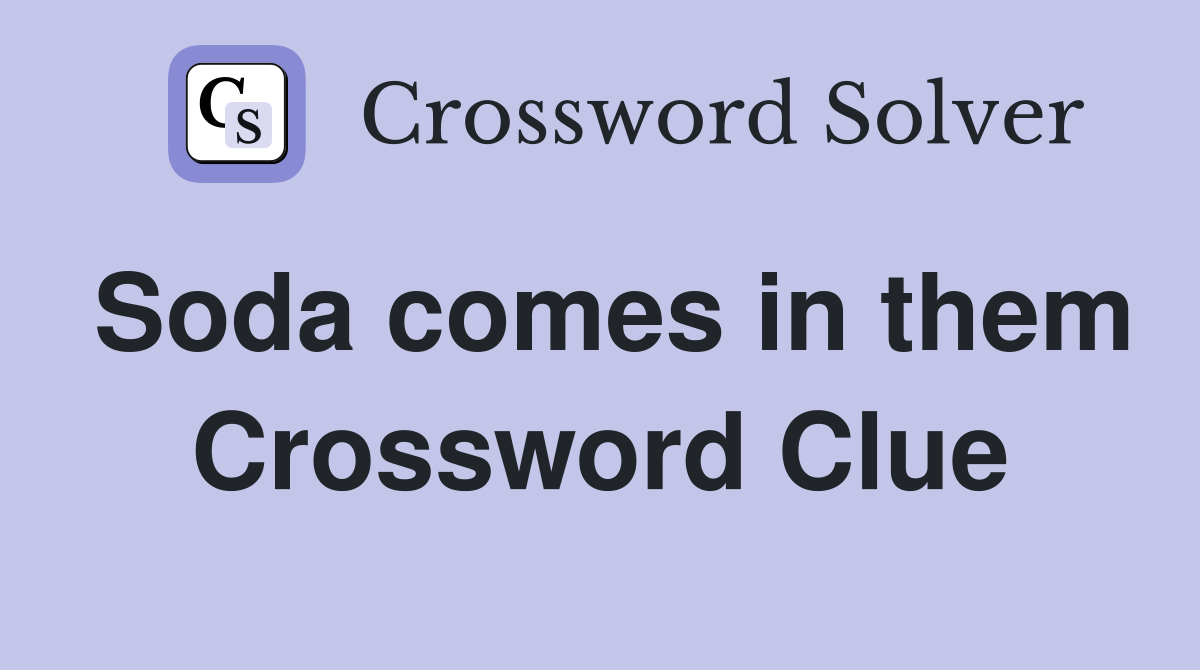 Soda comes in them Crossword Clue