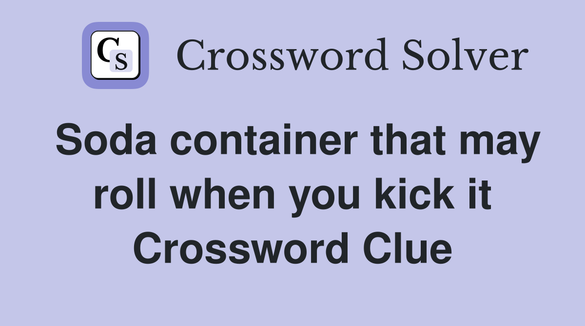 Soda container that may roll when you kick it Crossword Clue