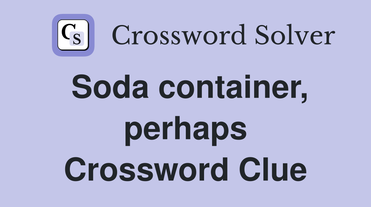 Soda container, perhaps Crossword Clue