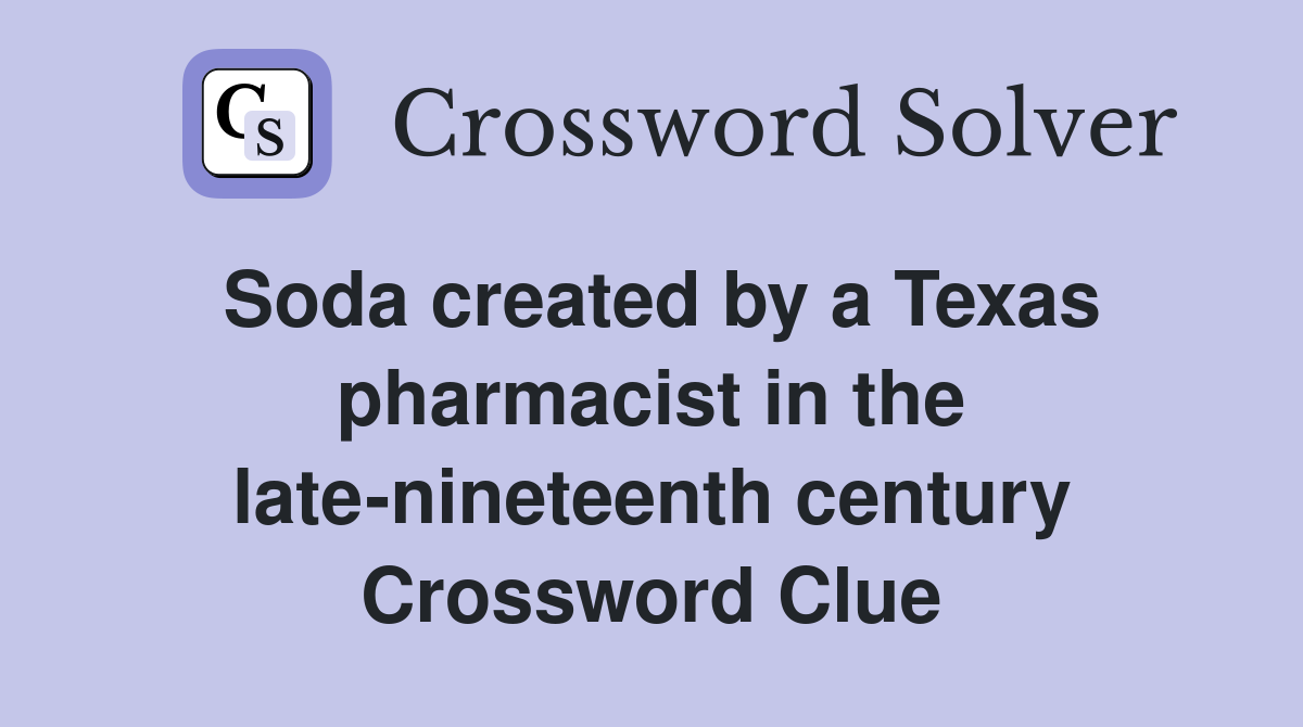 Soda created by a Texas pharmacist in the late-nineteenth century Crossword Clue
