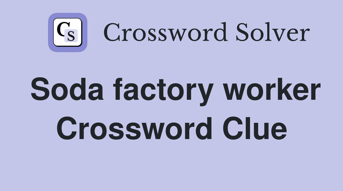 Soda factory worker Crossword Clue