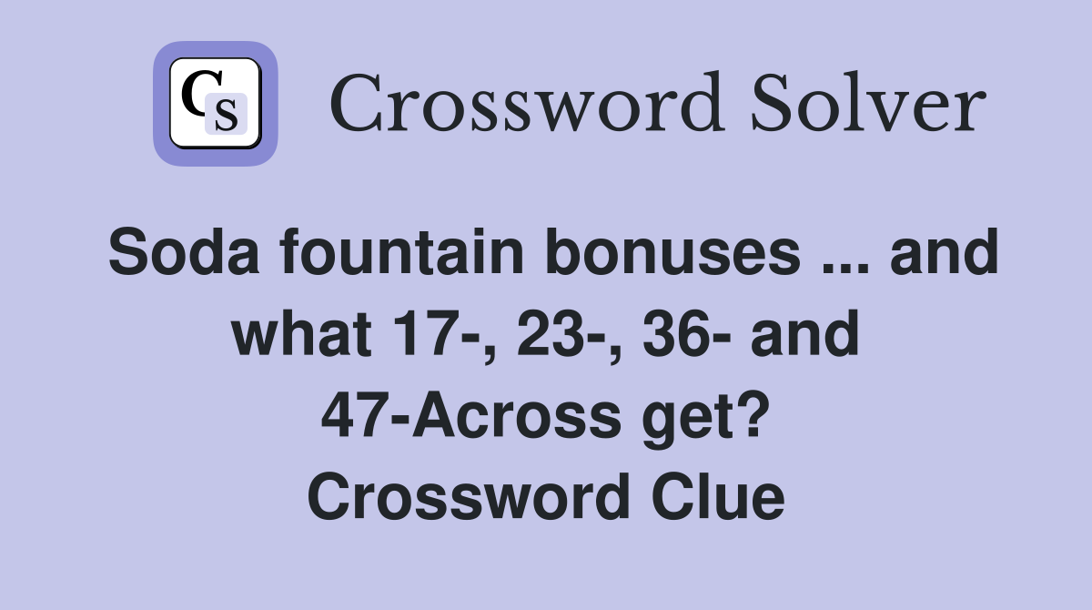 Soda fountain bonuses ... and what 17-, 23-, 36- and 47-Across get? Crossword Clue