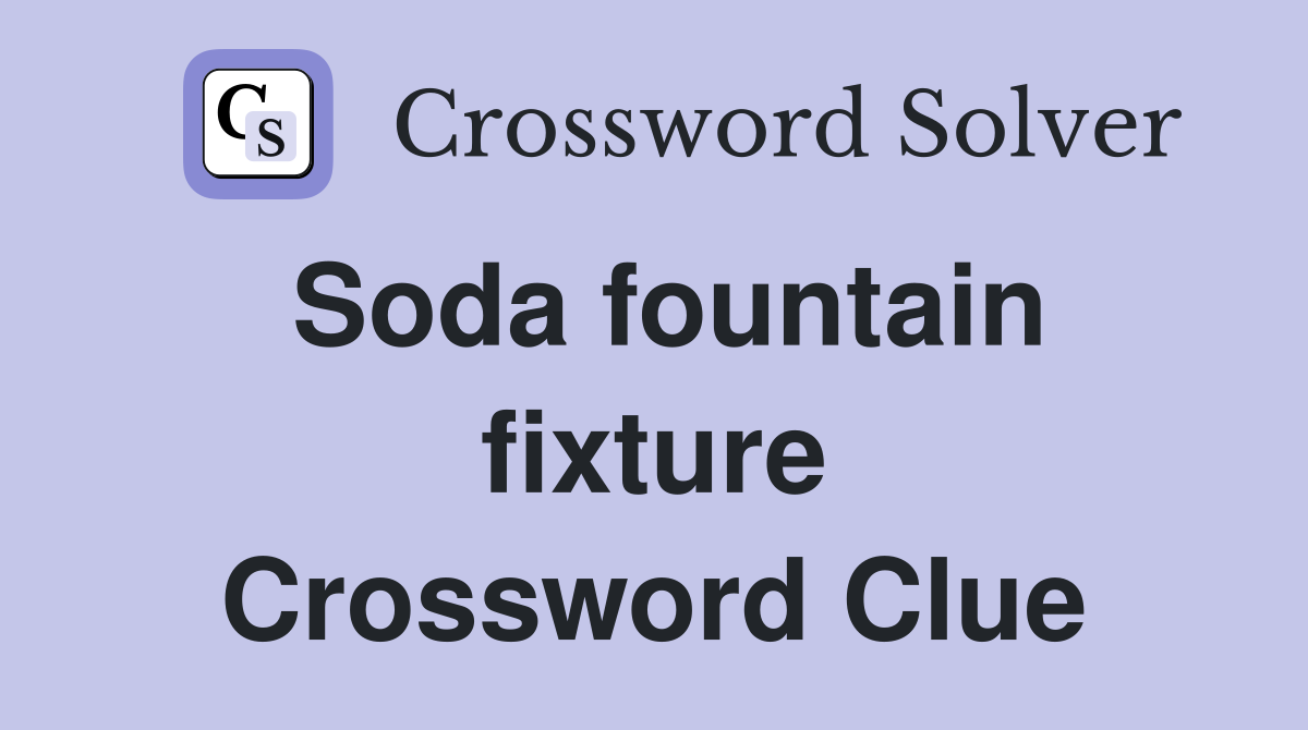 Soda fountain fixture Crossword Clue