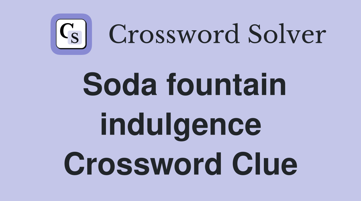 Soda fountain indulgence Crossword Clue