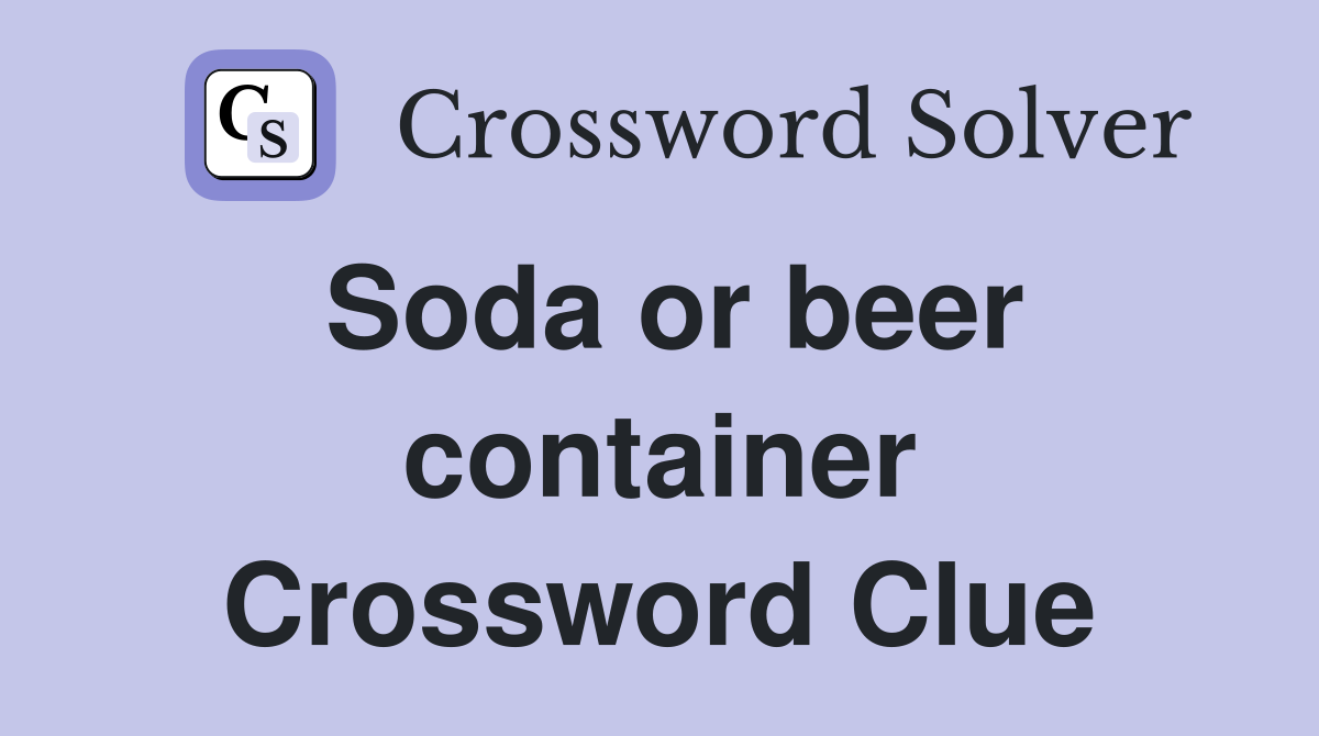 Soda or beer container Crossword Clue