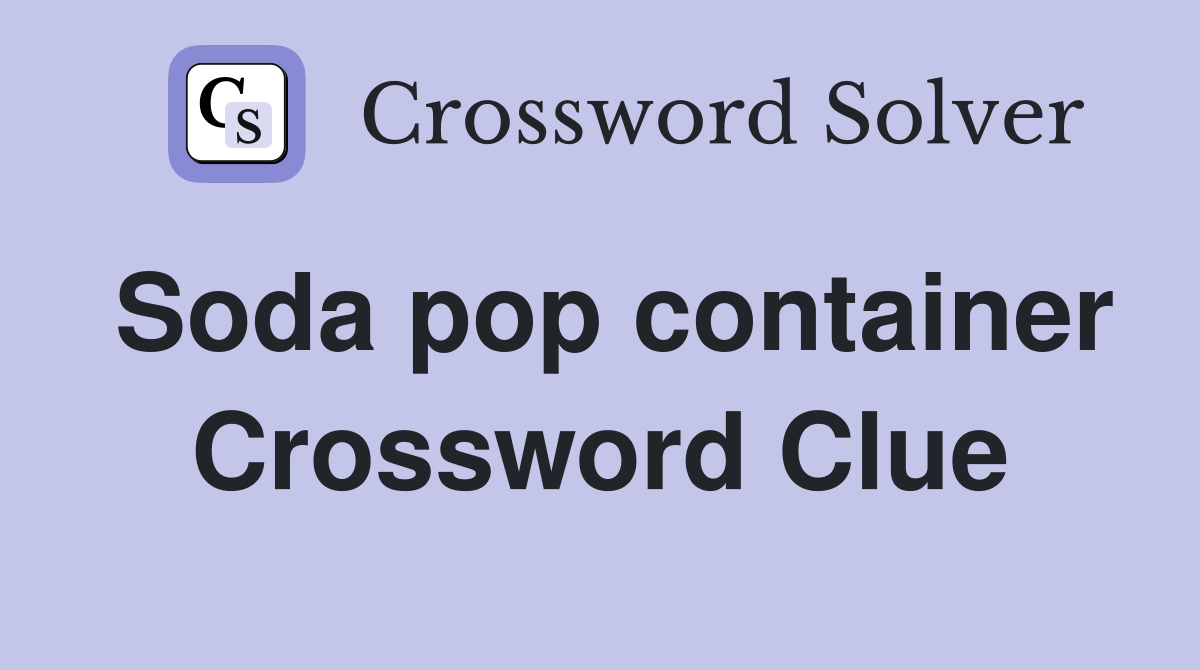 Soda pop container Crossword Clue