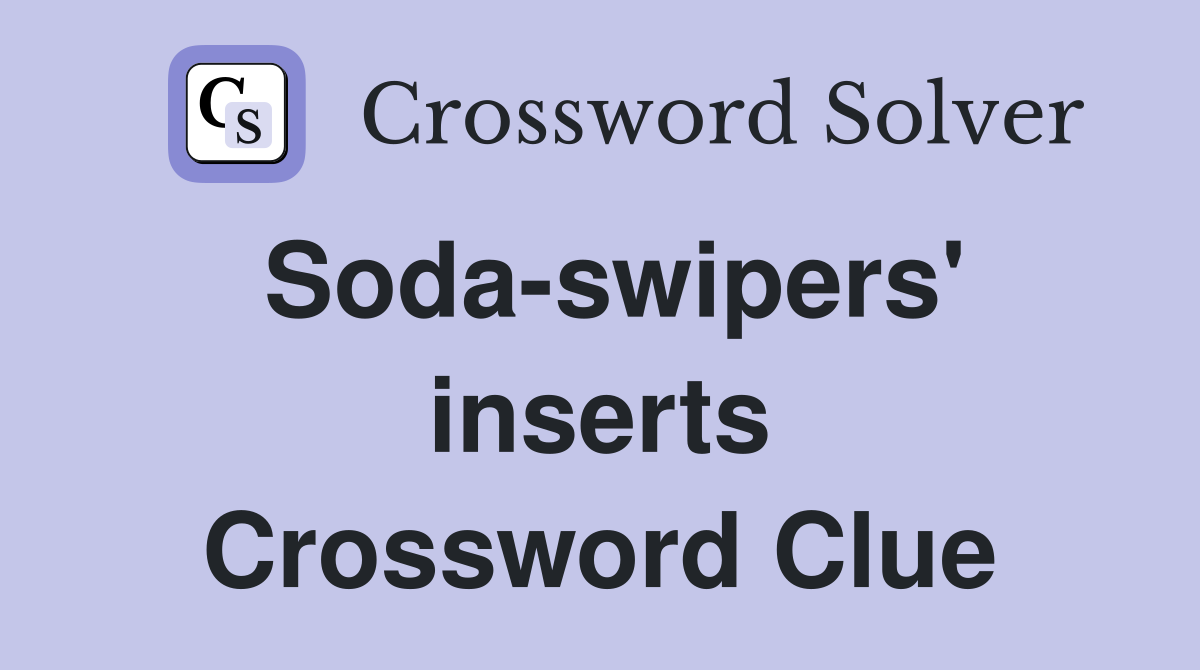 Soda-swipers' inserts Crossword Clue