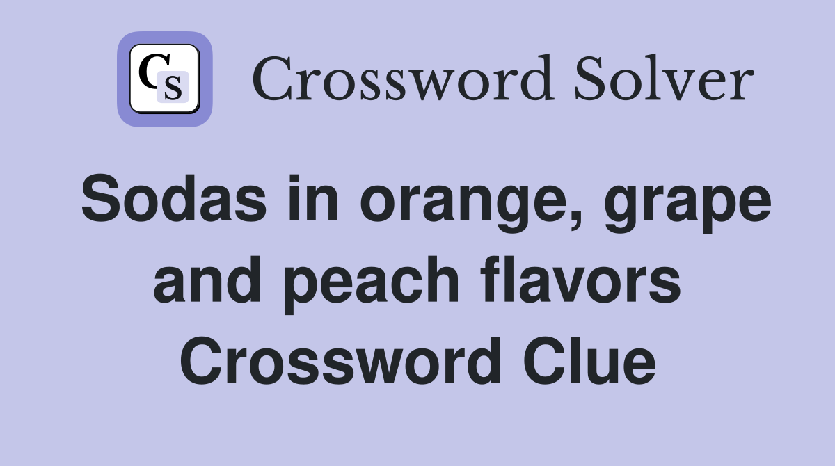 Sodas in orange, grape and peach flavors Crossword Clue