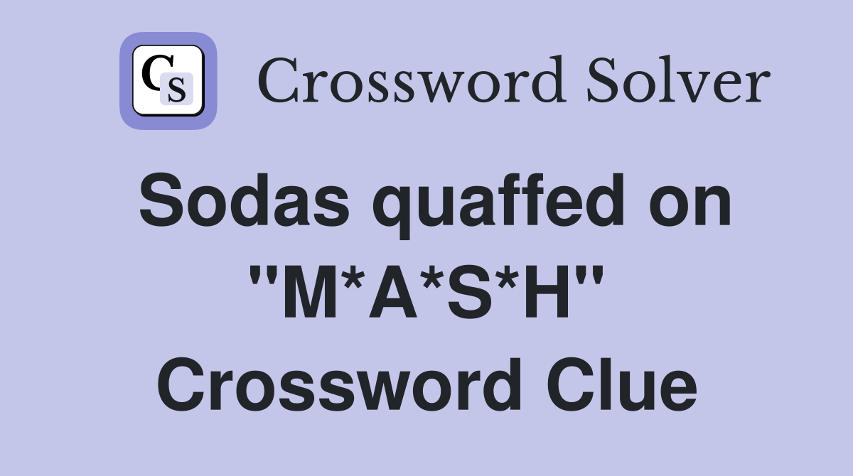 Sodas quaffed on "M*A*S*H" Crossword Clue