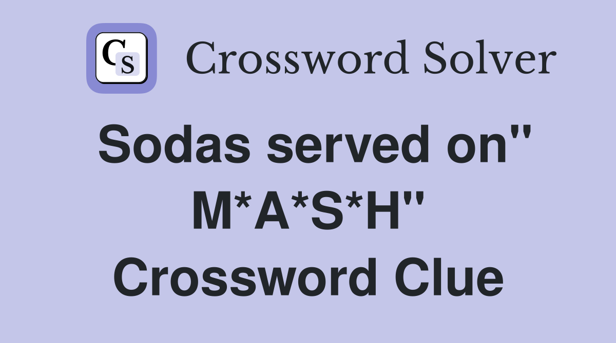 Sodas served on'' M*A*S*H'' Crossword Clue