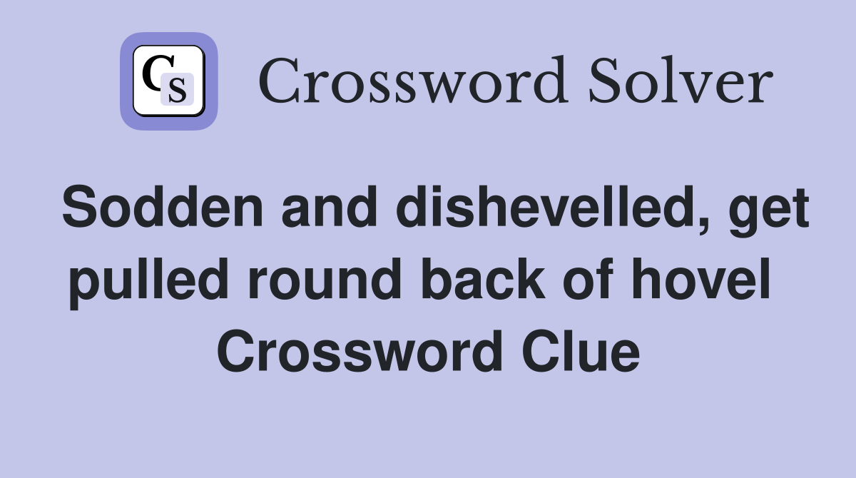 Sodden and dishevelled, get pulled round back of hovel  Crossword Clue
