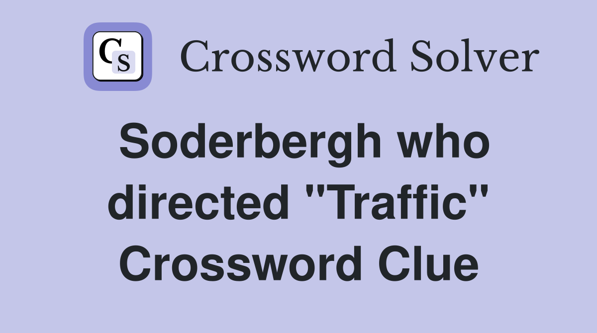 Soderbergh who directed "Traffic" Crossword Clue