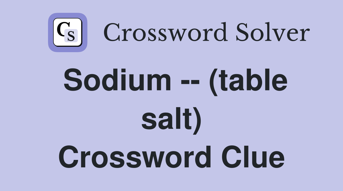Sodium -- (table salt) Crossword Clue