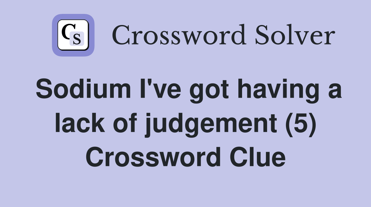 Sodium I've got having a lack of judgement (5) Crossword Clue