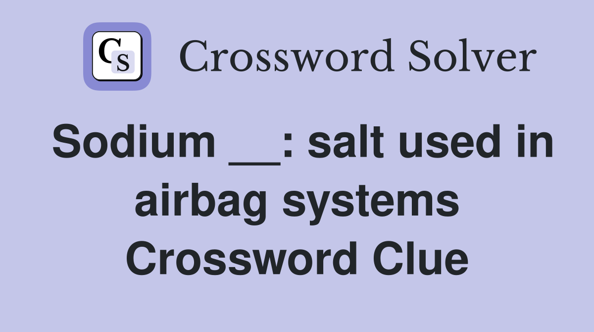 Sodium __: salt used in airbag systems Crossword Clue