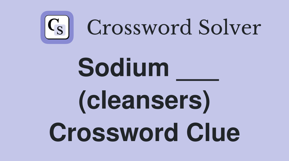 Sodium ___ (cleansers) Crossword Clue