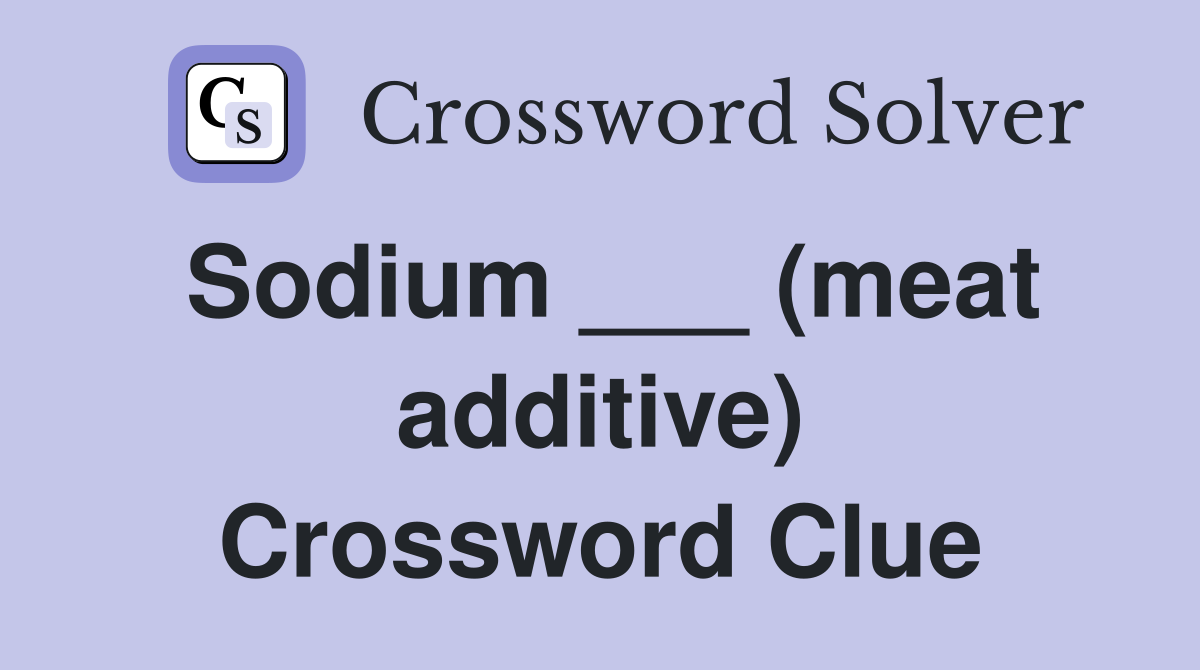 Sodium ___ (meat additive) Crossword Clue