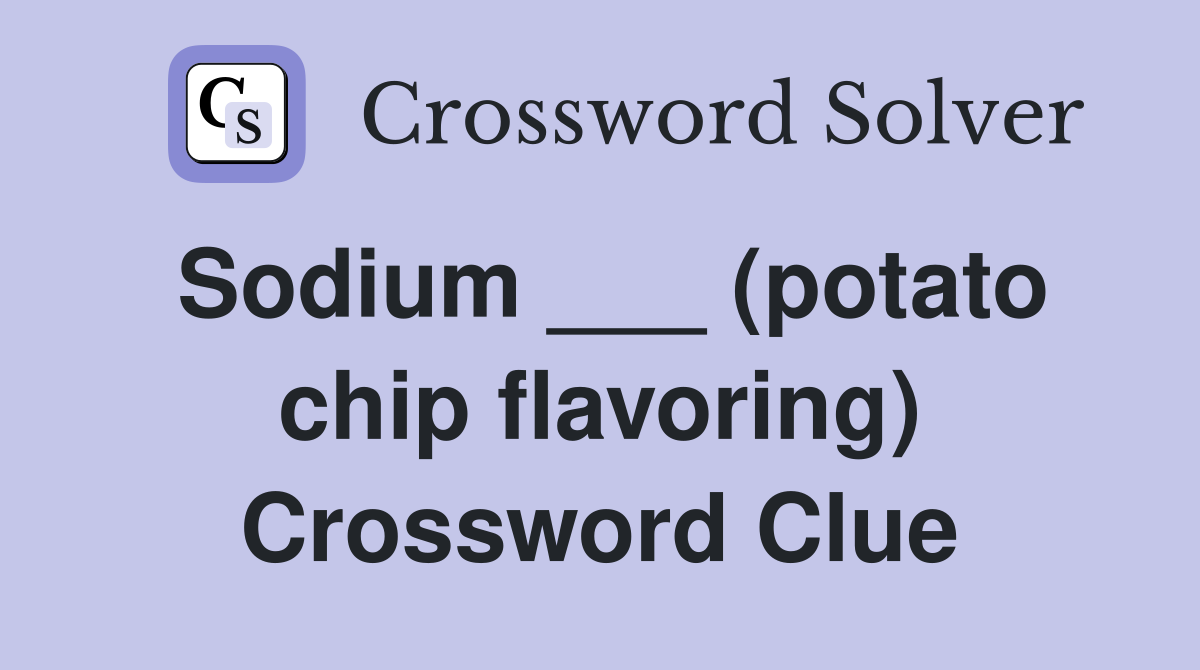 Sodium ___ (potato chip flavoring) Crossword Clue