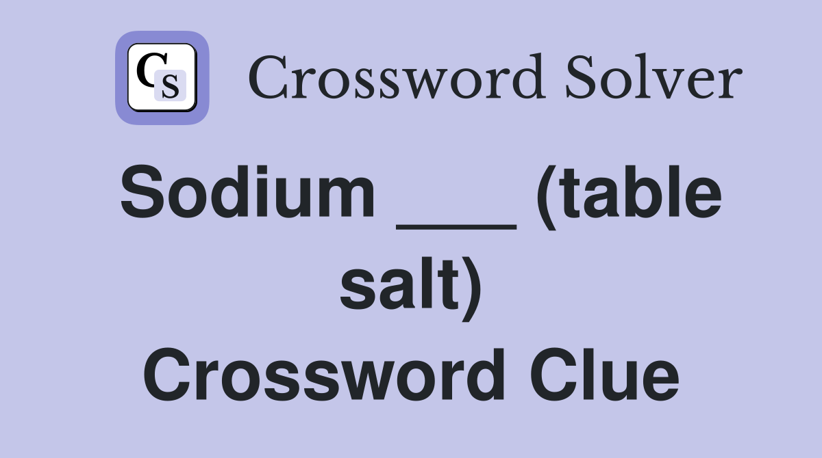 Sodium ___ (table salt) Crossword Clue