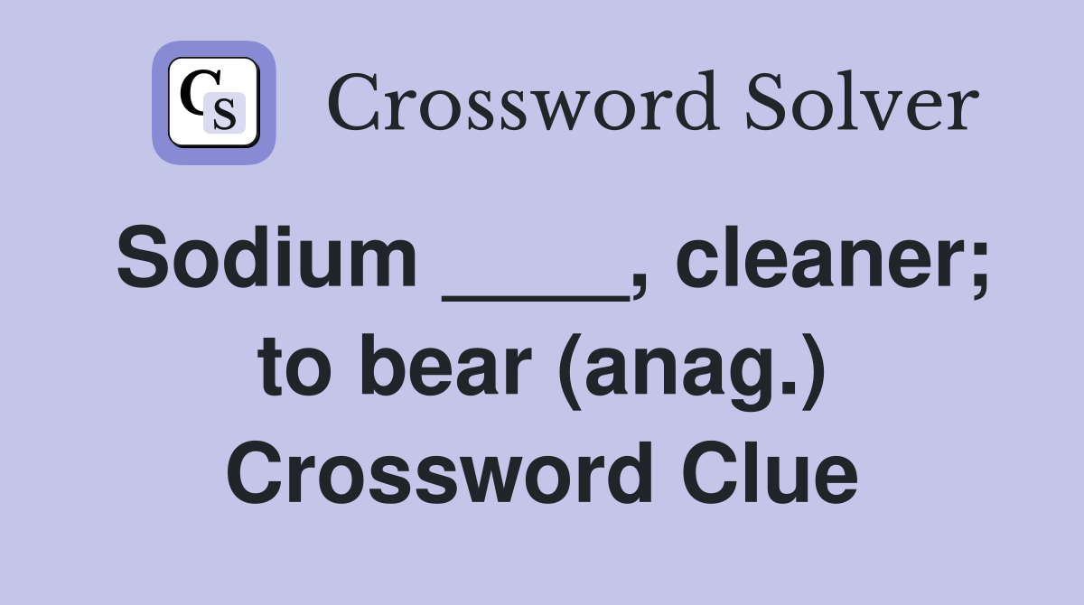 Sodium ____, cleaner; to bear (anag.) Crossword Clue