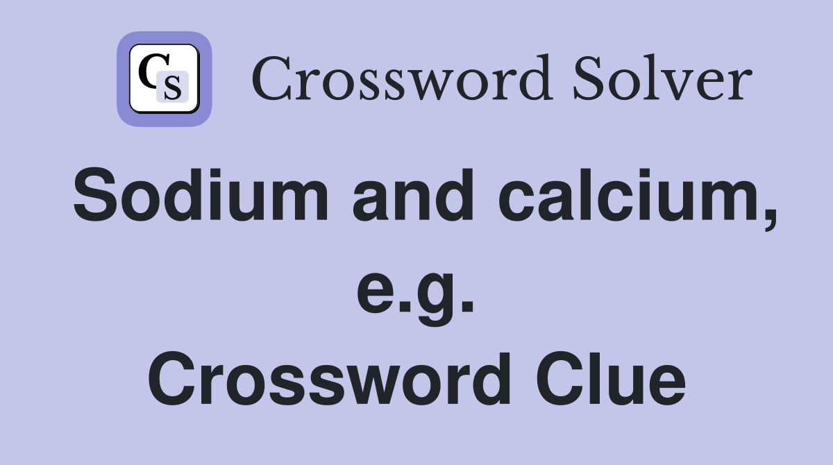 Sodium and calcium, e.g. Crossword Clue