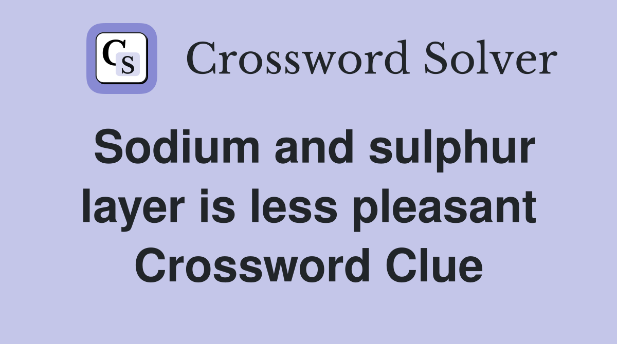 Sodium and sulphur layer is less pleasant Crossword Clue