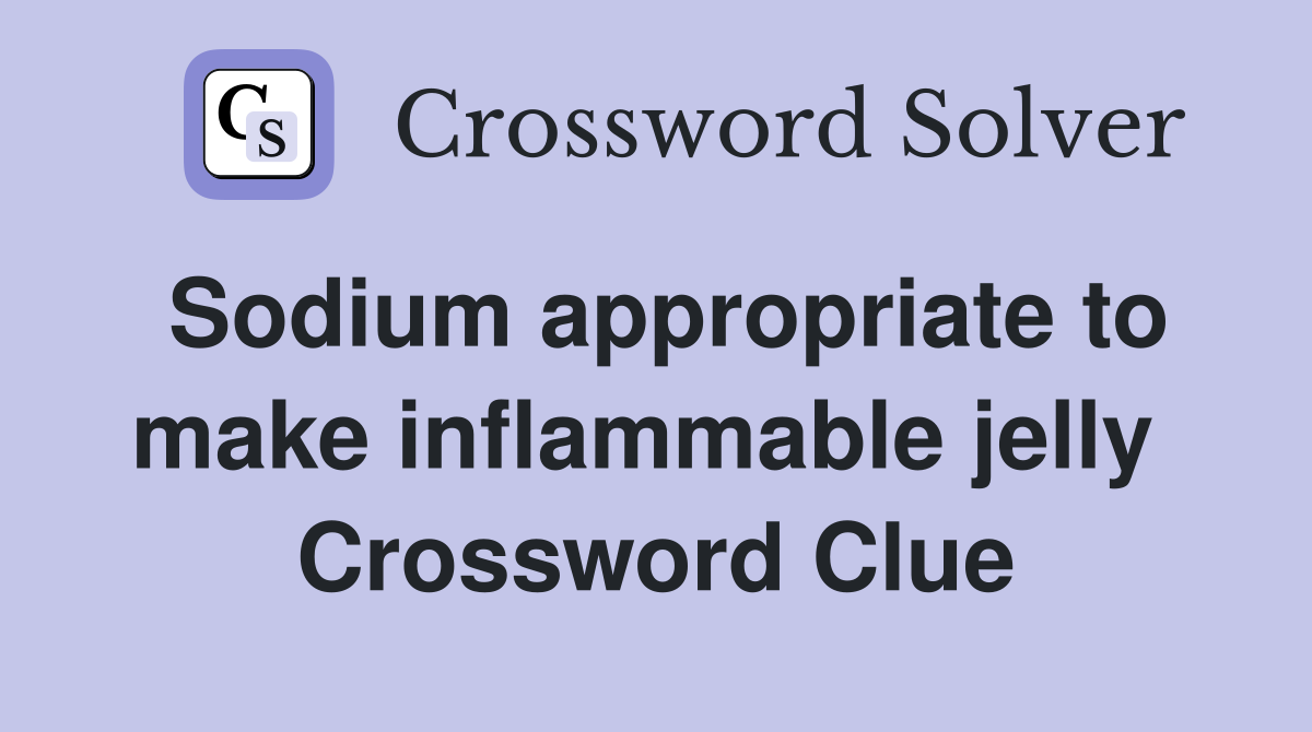 Sodium appropriate to make inflammable jelly  Crossword Clue