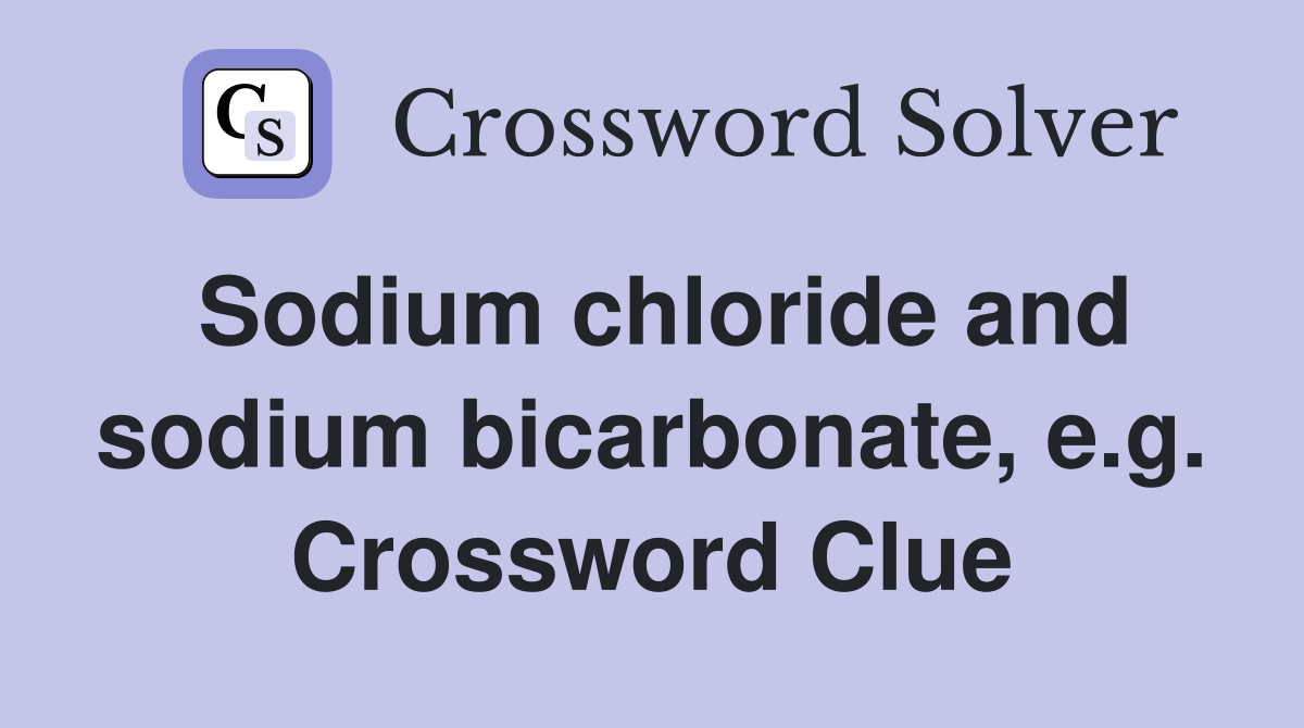 Sodium chloride and sodium bicarbonate, e.g. Crossword Clue