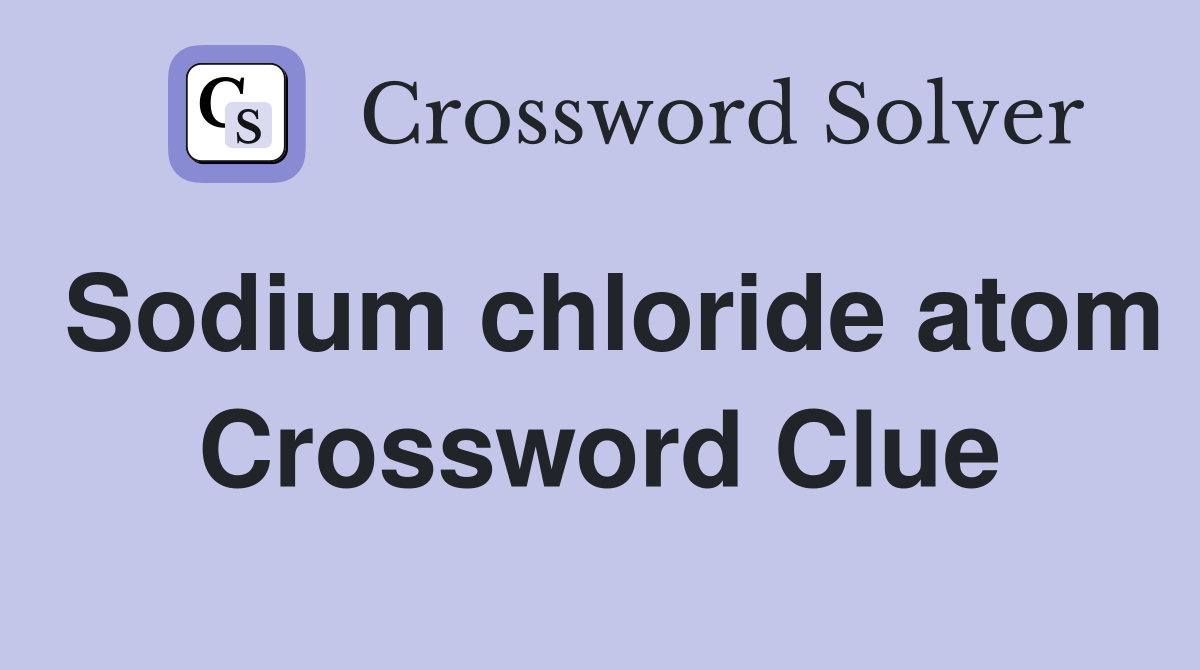 Sodium chloride atom Crossword Clue