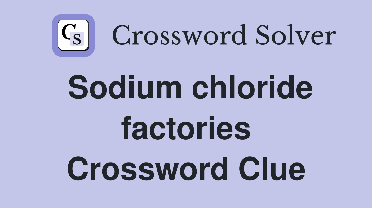 Sodium chloride factories Crossword Clue