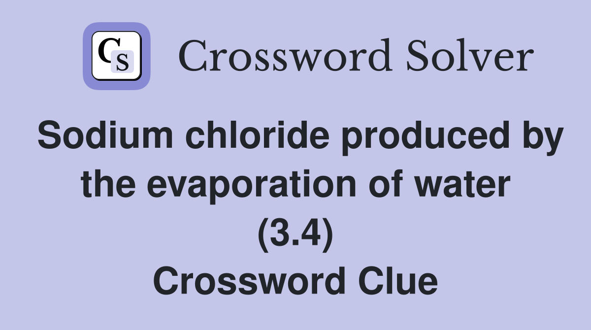 Sodium chloride produced by the evaporation of water (3.4) Crossword Clue