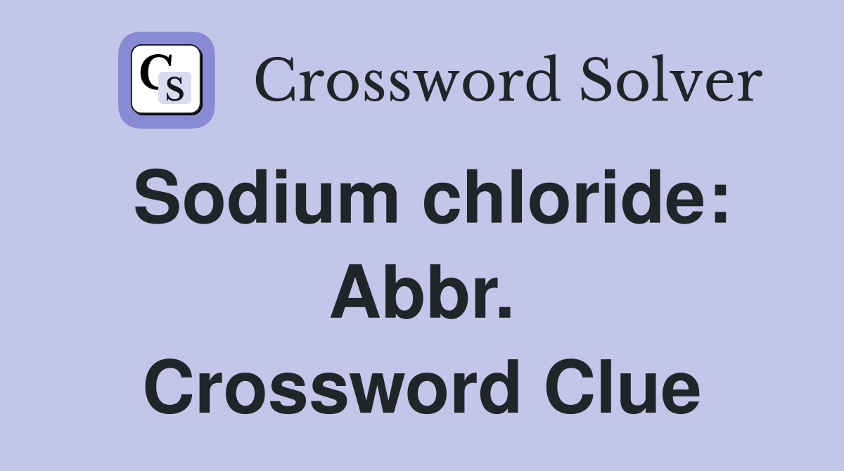 Sodium chloride: Abbr. Crossword Clue