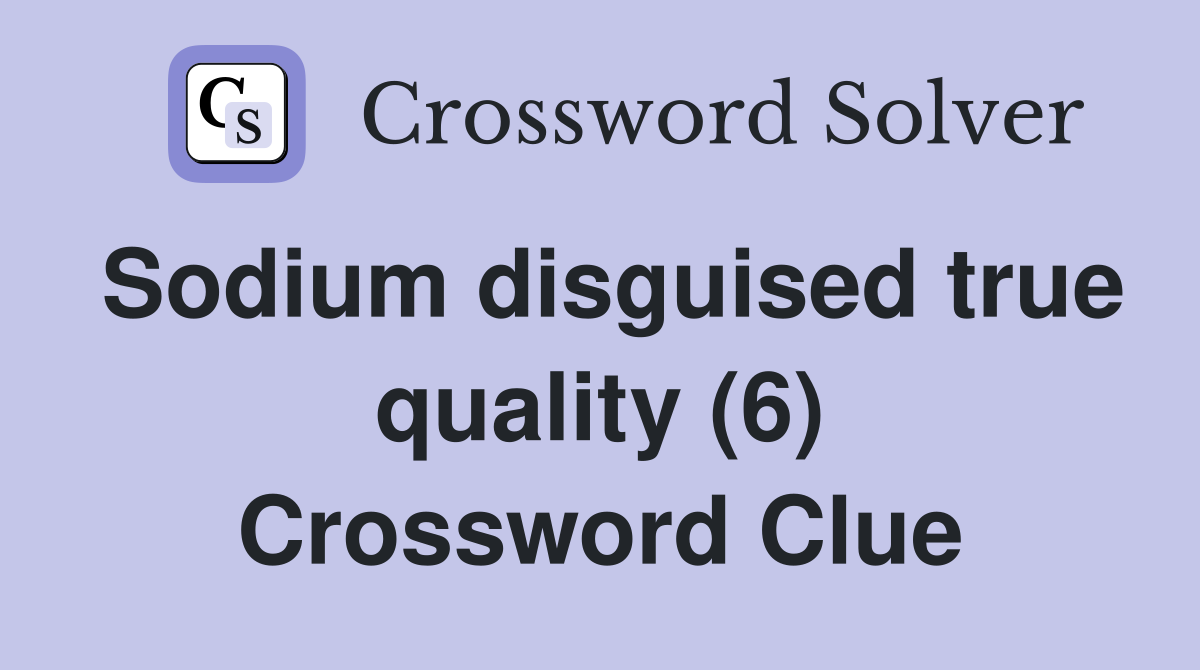Sodium disguised true quality (6) Crossword Clue