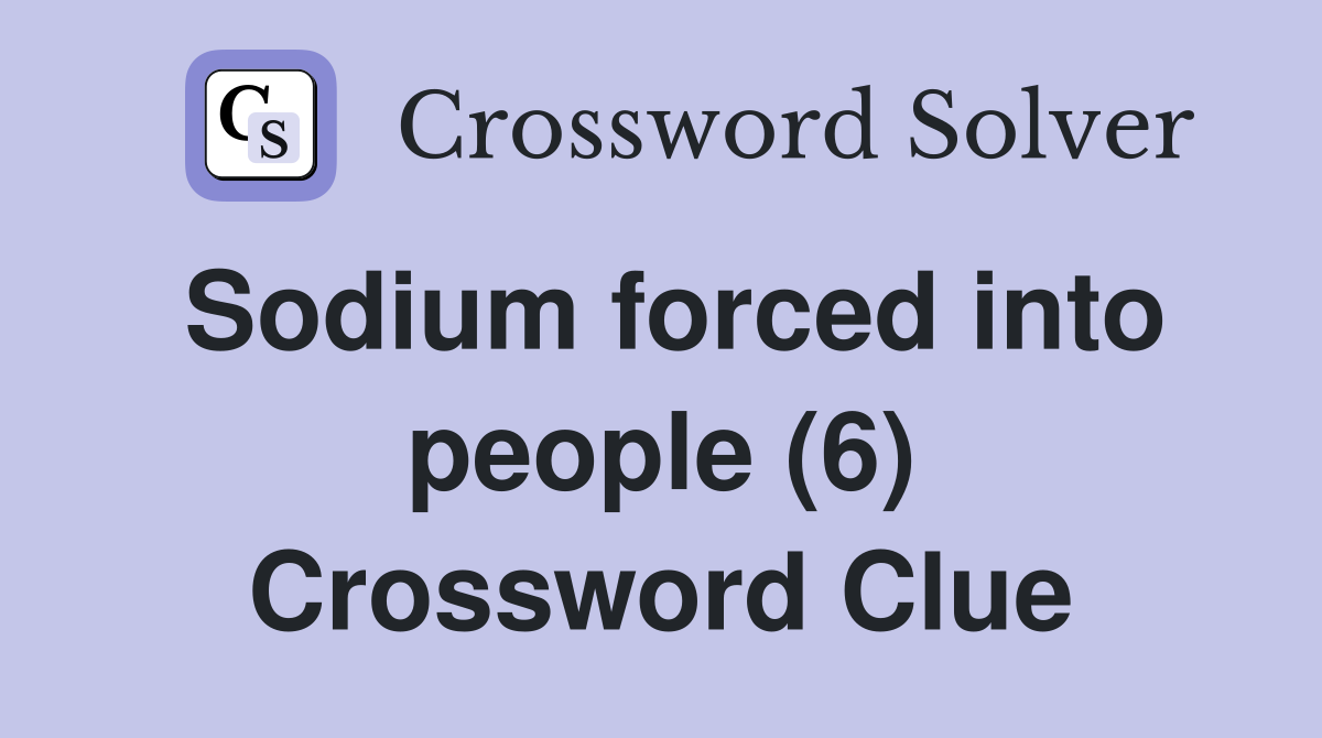 Sodium forced into people (6) Crossword Clue