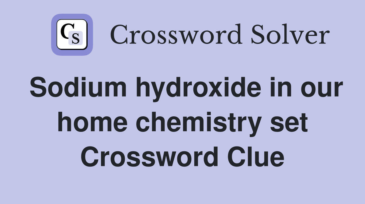 Sodium hydroxide in our home chemistry set Crossword Clue