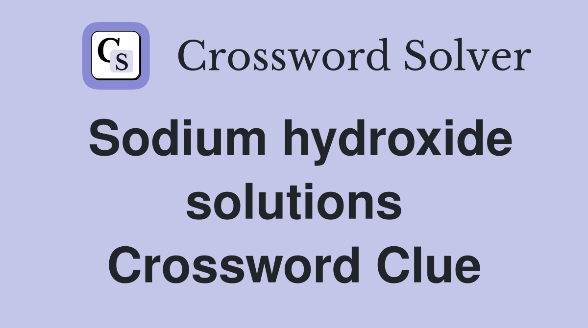 Sodium hydroxide solutions Crossword Clue