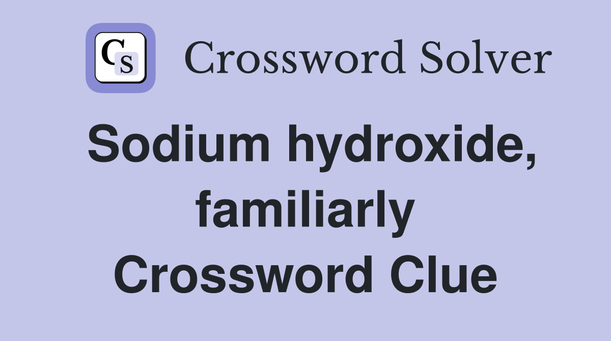 Sodium hydroxide, familiarly Crossword Clue