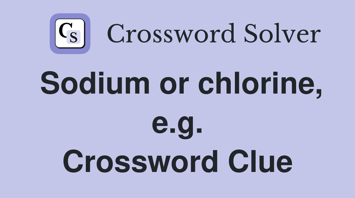 Sodium or chlorine, e.g. Crossword Clue