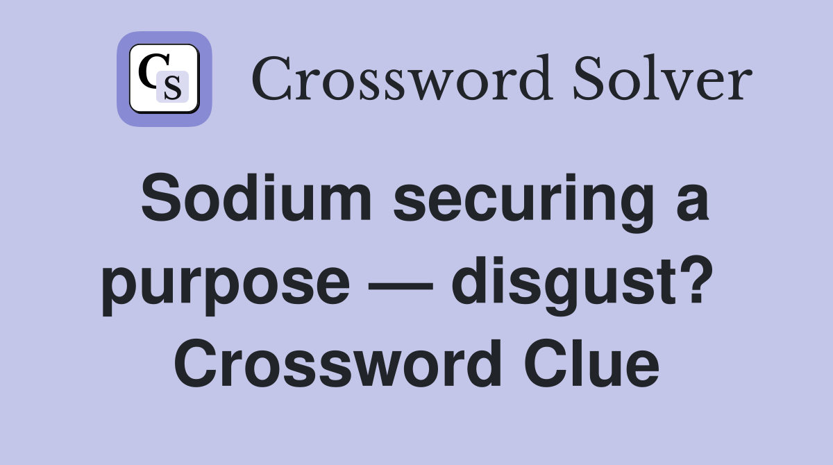 Sodium securing a purpose — disgust?  Crossword Clue