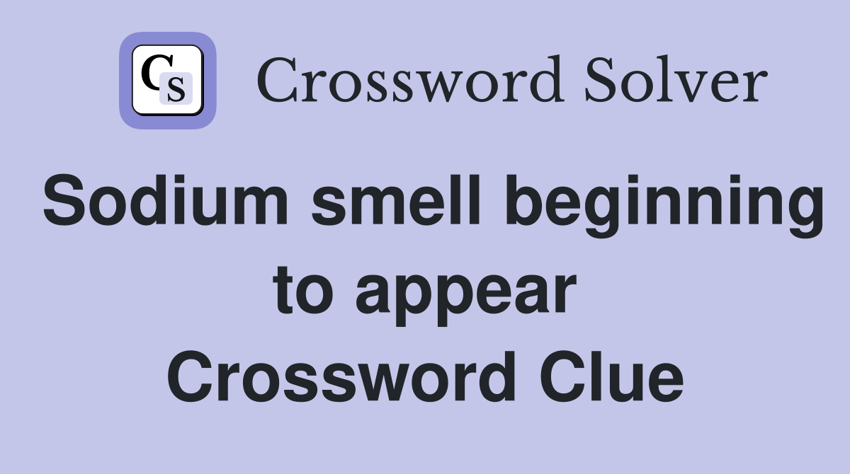 Sodium smell beginning to appear Crossword Clue