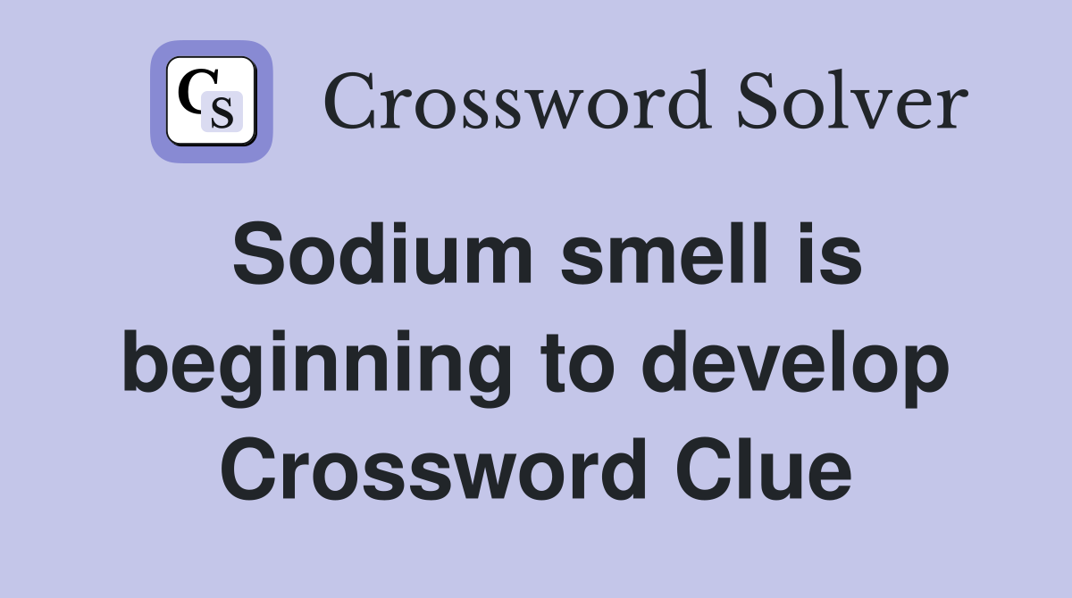 Sodium smell is beginning to develop Crossword Clue