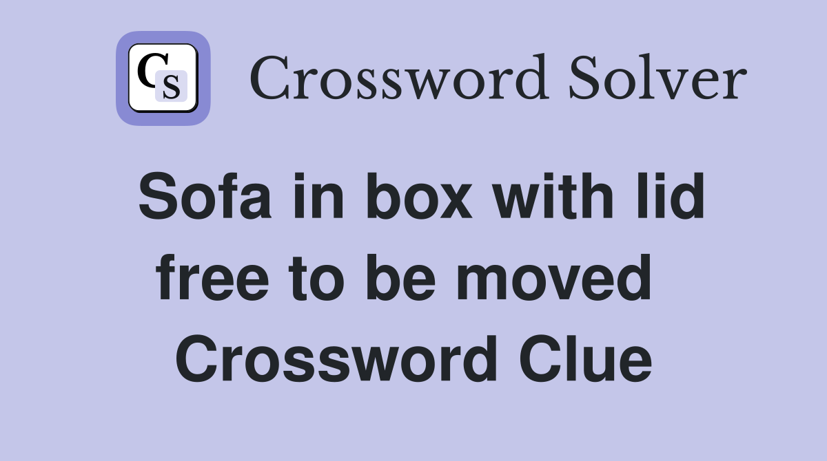 Sofa in box with lid free to be moved  Crossword Clue