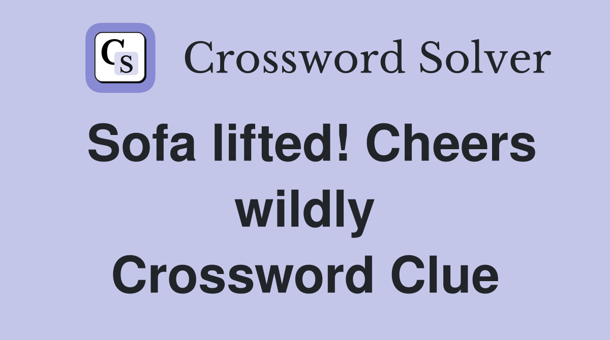Sofa lifted! Cheers wildly Crossword Clue