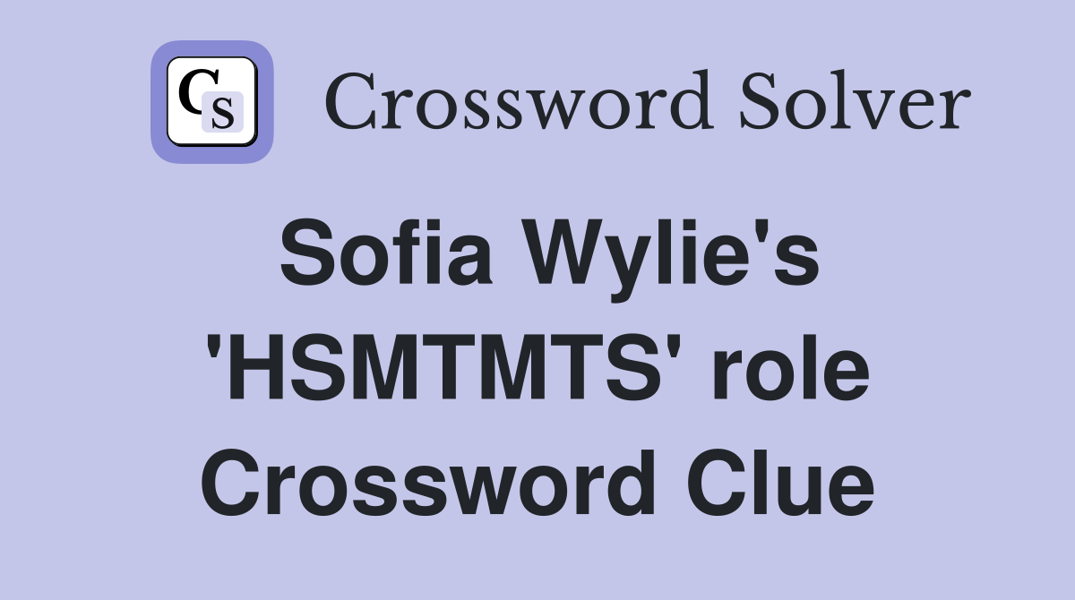 Sofia Wylie's 'HSMTMTS' role Crossword Clue