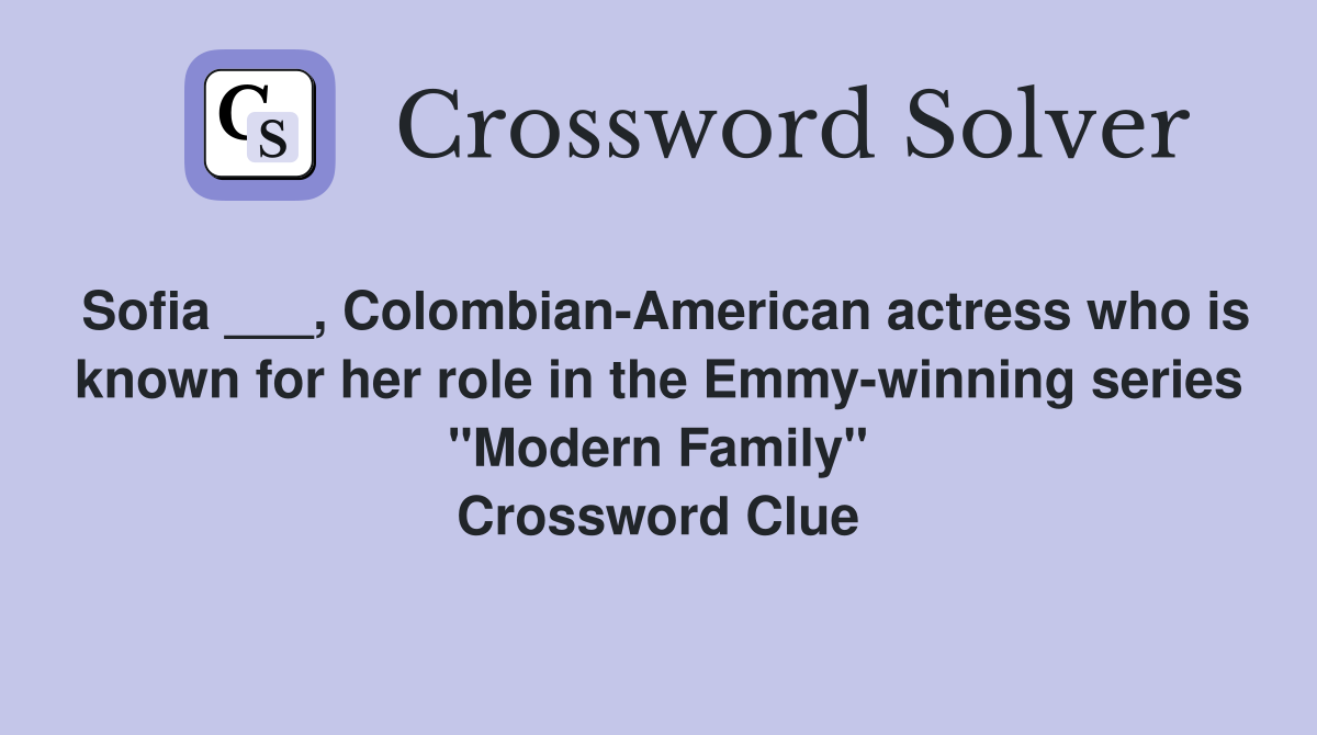 Sofia ___, Colombian-American actress who is known for her role in the Emmy-winning series "Modern Family" Crossword Clue