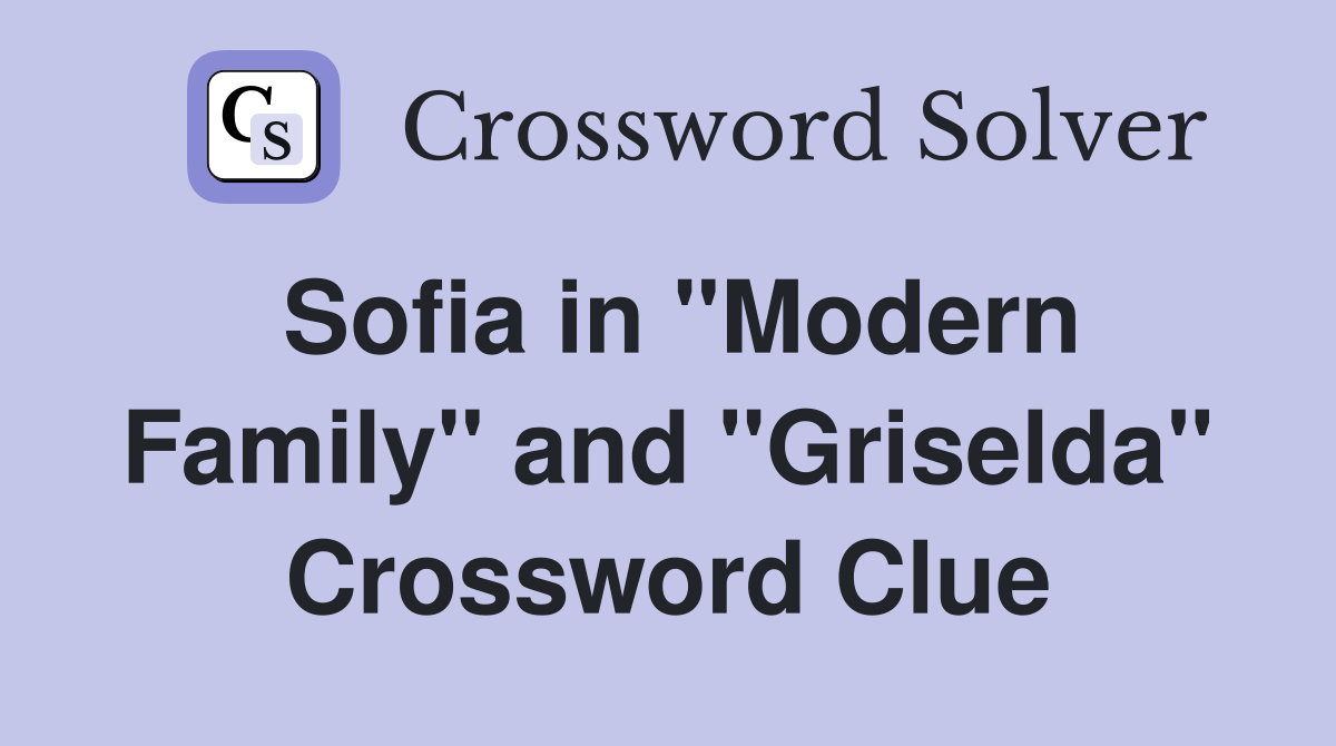 Sofia in "Modern Family" and "Griselda" Crossword Clue