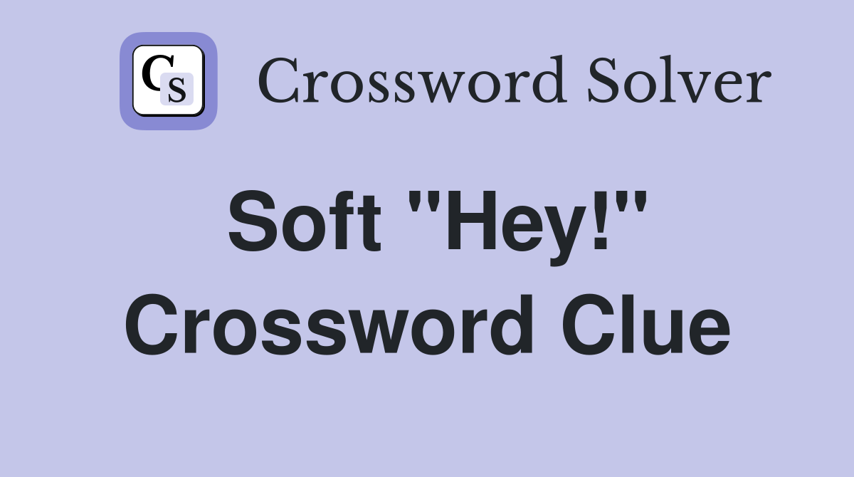 Soft "Hey!" Crossword Clue