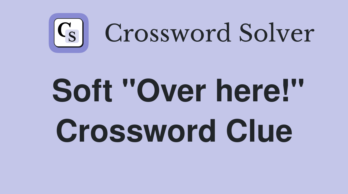 Soft "Over here!" Crossword Clue